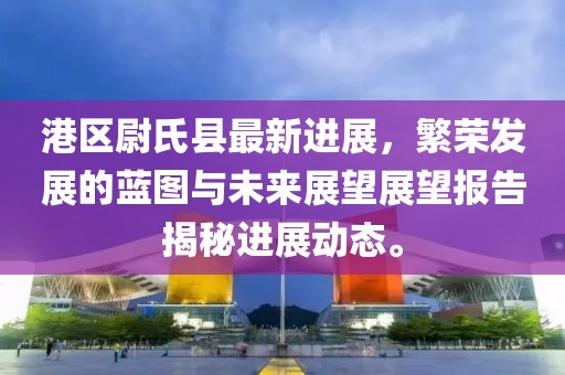 港區(qū)尉氏縣最新進展，繁榮發(fā)展的藍圖與未來展望展望報告揭秘進展動態(tài)。