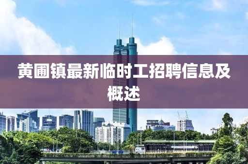 黃圃鎮(zhèn)最新臨時(shí)工招聘信息及概述