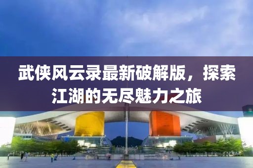 武俠風(fēng)云錄最新破解版，探索江湖的無盡魅力之旅