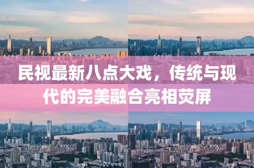 民視最新八點(diǎn)大戲，傳統(tǒng)與現(xiàn)代的完美融合亮相熒屏