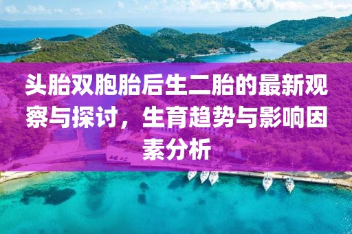 頭胎雙胞胎后生二胎的最新觀察與探討，生育趨勢與影響因素分析