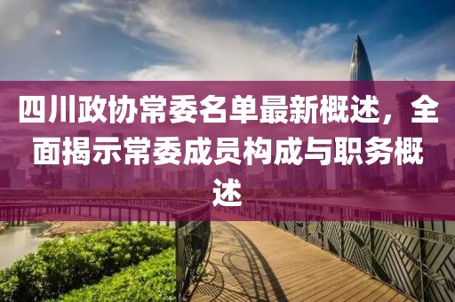 四川政協(xié)常委名單最新概述，全面揭示常委成員構(gòu)成與職務(wù)概述