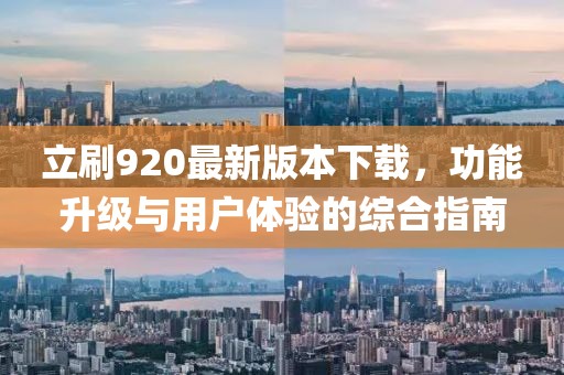 立刷920最新版本下載，功能升級與用戶體驗的綜合指南