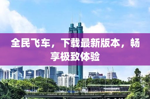 全民飛車，下載最新版本，暢享極致體驗(yàn)
