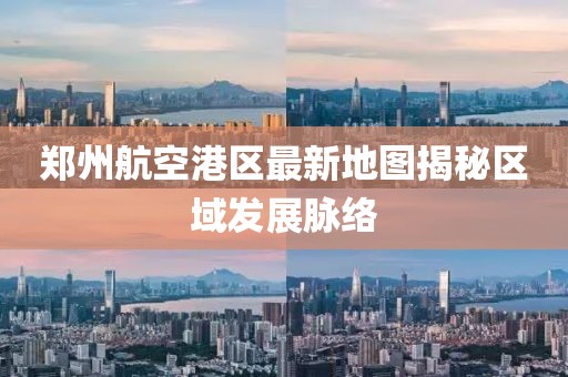 鄭州航空港區(qū)最新地圖揭秘區(qū)域發(fā)展脈絡