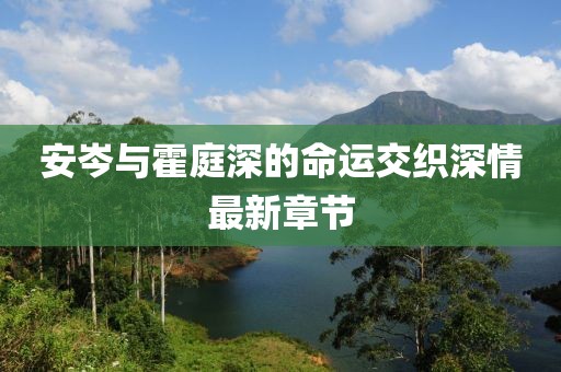 安岑與霍庭深的命運交織深情最新章節(jié)