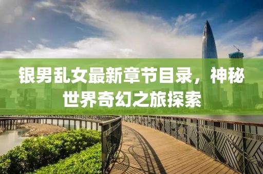 銀男亂女最新章節(jié)目錄，神秘世界奇幻之旅探索