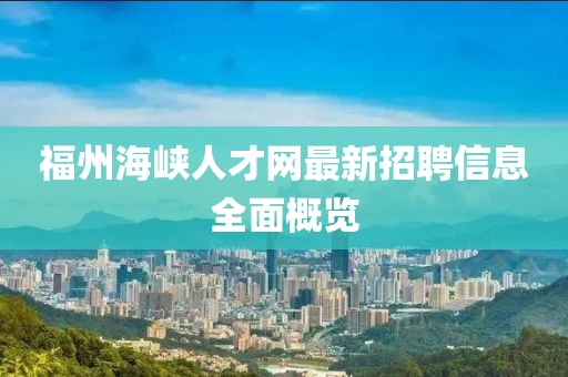 福州海峽人才網最新招聘信息全面概覽