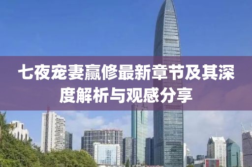 七夜寵妻贏修最新章節(jié)及其深度解析與觀感分享