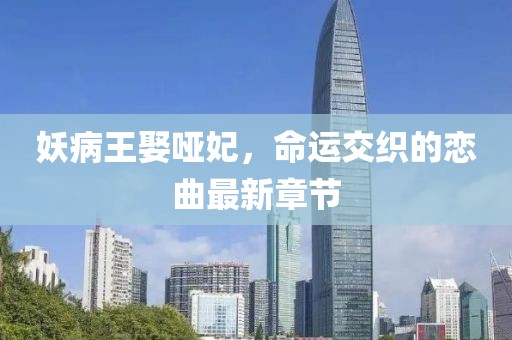 妖病王娶啞妃，命運(yùn)交織的戀曲最新章節(jié)