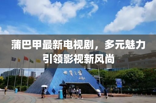 蒲巴甲最新電視劇，多元魅力引領(lǐng)影視新風(fēng)尚