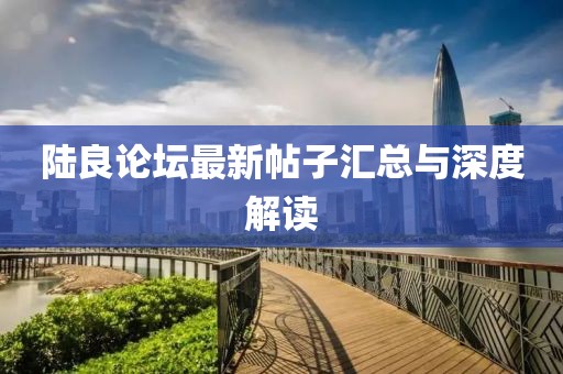 陸良論壇最新帖子匯總與深度解讀