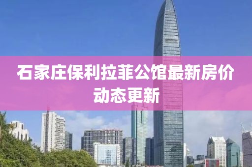 石家莊保利拉菲公館最新房價動態(tài)更新