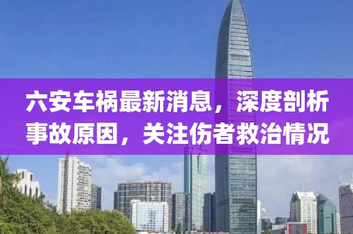 六安車禍最新消息，深度剖析事故原因，關(guān)注傷者救治情況
