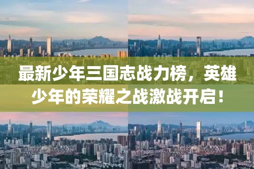 最新少年三國志戰(zhàn)力榜，英雄少年的榮耀之戰(zhàn)激戰(zhàn)開啟！