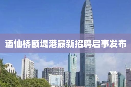 酒仙橋頤堤港最新招聘啟事發(fā)布