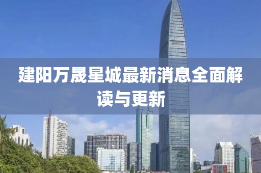 建陽(yáng)萬(wàn)晟星城最新消息全面解讀與更新