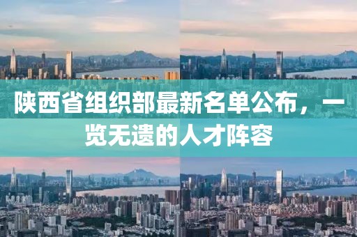 陜西省組織部最新名單公布，一覽無遺的人才陣容