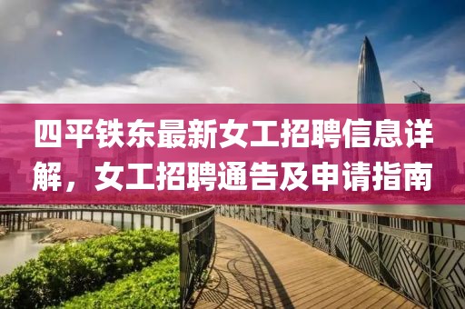 四平鐵東最新女工招聘信息詳解，女工招聘通告及申請指南