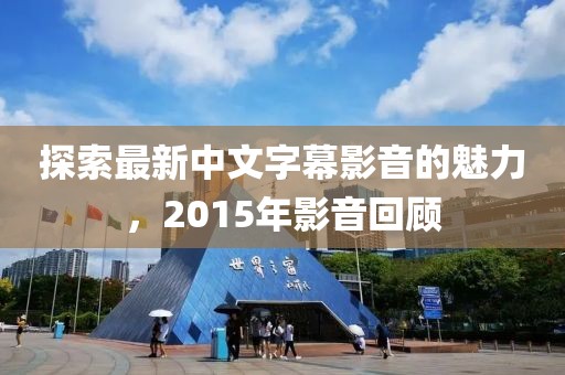 探索最新中文字幕影音的魅力，2015年影音回顧