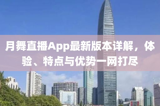 月舞直播App最新版本詳解，體驗、特點與優(yōu)勢一網打盡