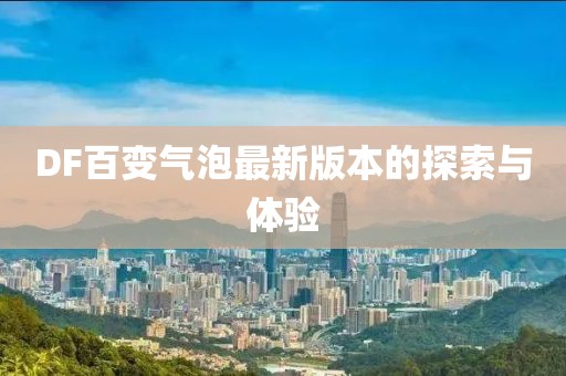 DF百變氣泡最新版本的探索與體驗