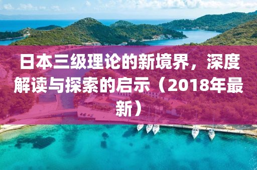 日本三級理論的新境界，深度解讀與探索的啟示（2018年最新）