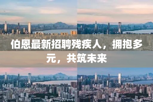 伯恩最新招聘殘疾人，擁抱多元，共筑未來