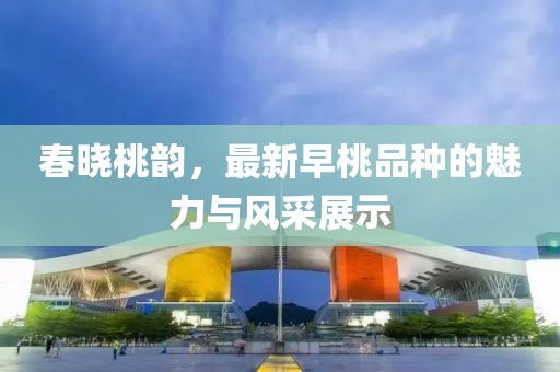 春曉桃韻，最新早桃品種的魅力與風(fēng)采展示