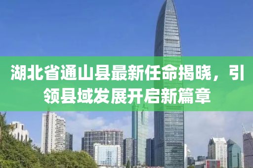 湖北省通山縣最新任命揭曉，引領(lǐng)縣域發(fā)展開啟新篇章