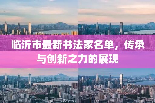 臨沂市最新書法家名單，傳承與創(chuàng)新之力的展現