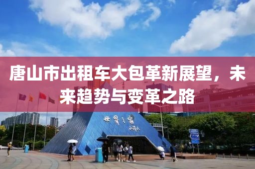 唐山市出租車大包革新展望，未來趨勢與變革之路