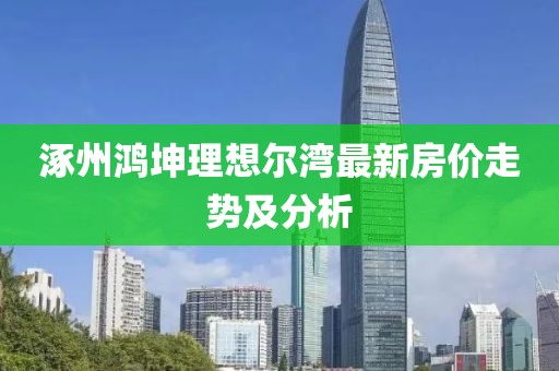 涿州鴻坤理想爾灣最新房價(jià)走勢及分析