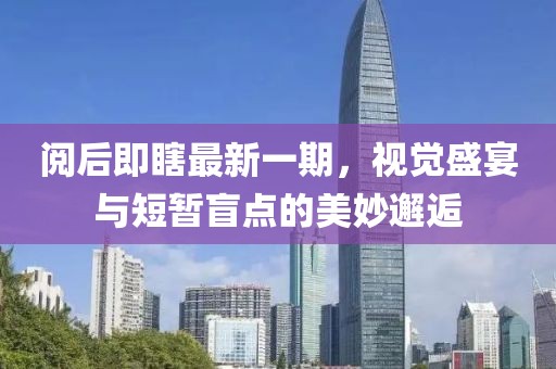 閱后即瞎最新一期，視覺盛宴與短暫盲點(diǎn)的美妙邂逅