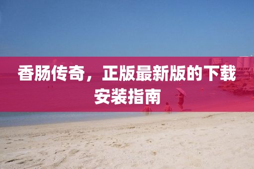 香腸傳奇，正版最新版的下載安裝指南