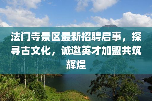 法門寺景區(qū)最新招聘啟事，探尋古文化，誠邀英才加盟共筑輝煌
