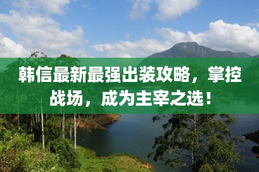 韓信最新最強(qiáng)出裝攻略，掌控戰(zhàn)場(chǎng)，成為主宰之選！