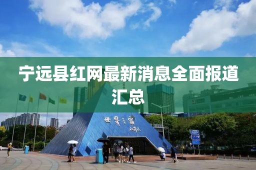 寧遠縣紅網(wǎng)最新消息全面報道匯總