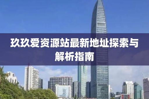 玖玖愛資源站最新地址探索與解析指南