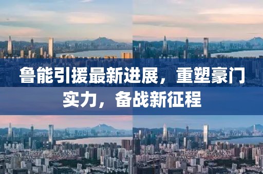 魯能引援最新進(jìn)展，重塑豪門實力，備戰(zhàn)新征程