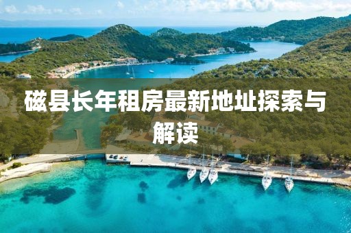 磁縣長年租房最新地址探索與解讀