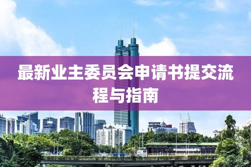 最新業(yè)主委員會申請書提交流程與指南