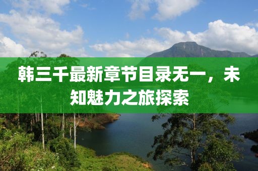 韓三千最新章節(jié)目錄無(wú)一，未知魅力之旅探索