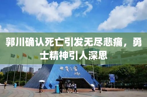 郭川確認(rèn)死亡引發(fā)無(wú)盡悲痛，勇士精神引人深思