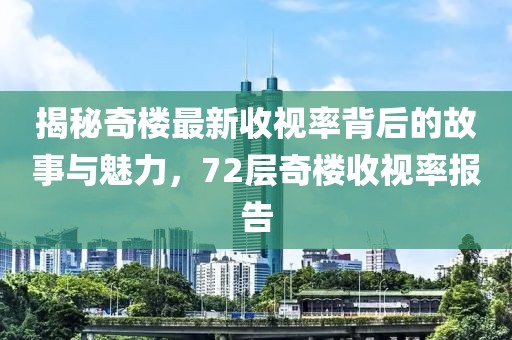 揭秘奇樓最新收視率背后的故事與魅力，72層奇樓收視率報告