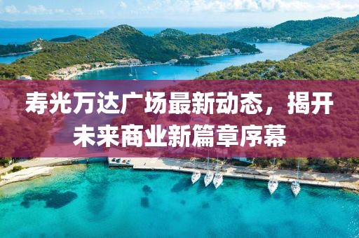 壽光萬達(dá)廣場最新動態(tài)，揭開未來商業(yè)新篇章序幕