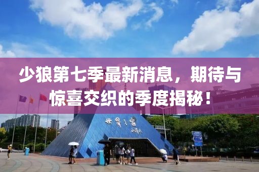 少狼第七季最新消息，期待與驚喜交織的季度揭秘！
