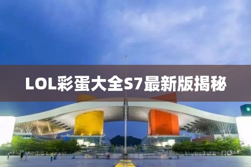 LOL彩蛋大全S7最新版揭秘