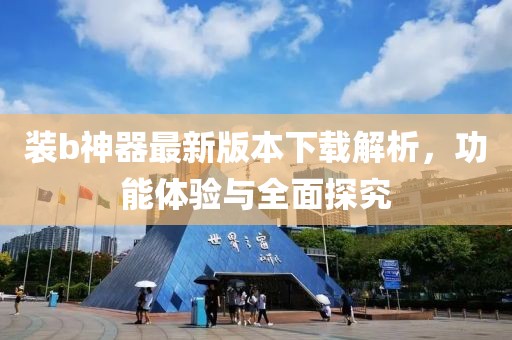 裝b神器最新版本下載解析，功能體驗(yàn)與全面探究