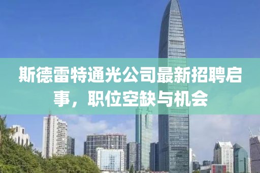斯德雷特通光公司最新招聘啟事，職位空缺與機(jī)會(huì)